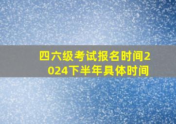 四六级考试报名时间2024下半年具体时间