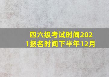 四六级考试时间2021报名时间下半年12月