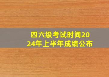 四六级考试时间2024年上半年成绩公布