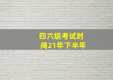 四六级考试时间21年下半年