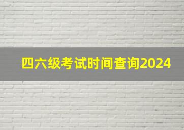 四六级考试时间查询2024