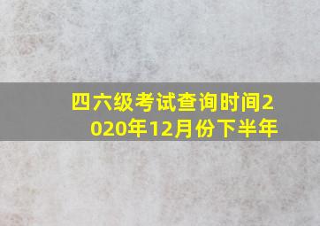 四六级考试查询时间2020年12月份下半年