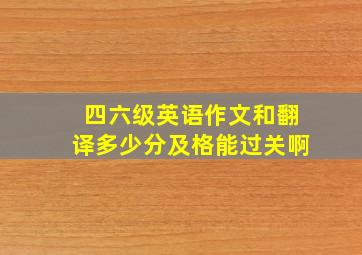 四六级英语作文和翻译多少分及格能过关啊