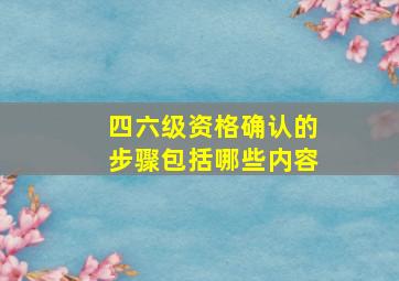 四六级资格确认的步骤包括哪些内容