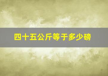 四十五公斤等于多少磅