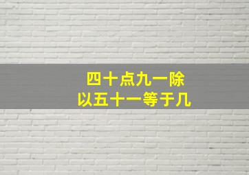 四十点九一除以五十一等于几