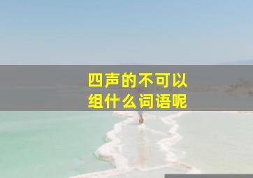 四声的不可以组什么词语呢