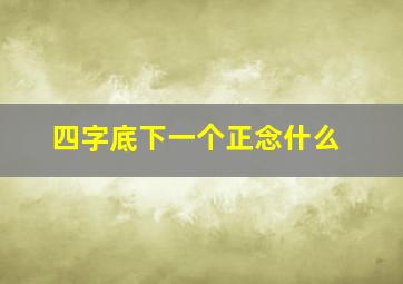 四字底下一个正念什么