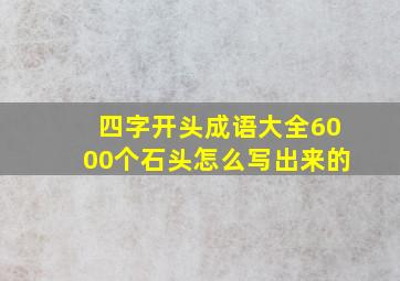 四字开头成语大全6000个石头怎么写出来的