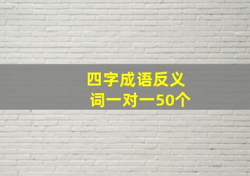 四字成语反义词一对一50个