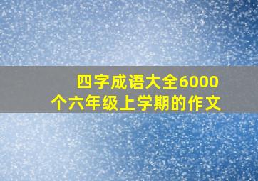 四字成语大全6000个六年级上学期的作文