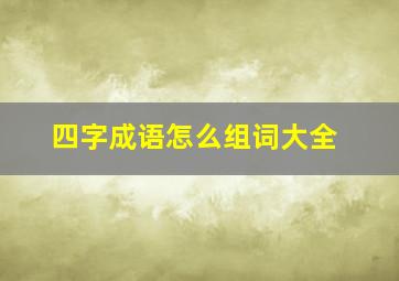 四字成语怎么组词大全