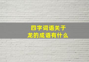 四字词语关于龙的成语有什么