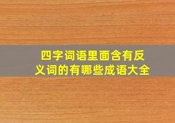 四字词语里面含有反义词的有哪些成语大全