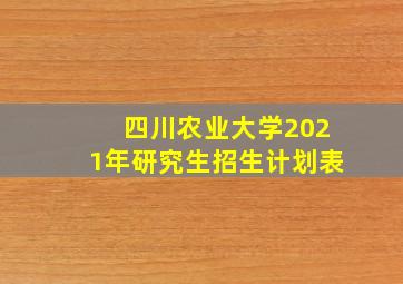 四川农业大学2021年研究生招生计划表