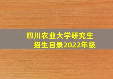 四川农业大学研究生招生目录2022年级