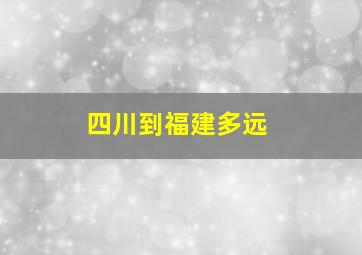 四川到福建多远