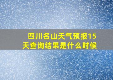 四川名山天气预报15天查询结果是什么时候