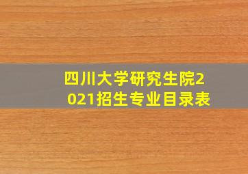 四川大学研究生院2021招生专业目录表