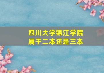 四川大学锦江学院属于二本还是三本