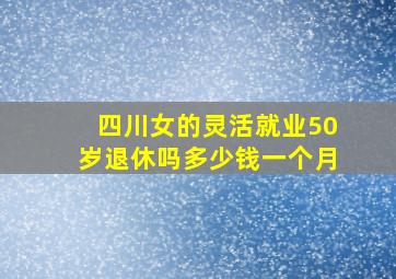 四川女的灵活就业50岁退休吗多少钱一个月