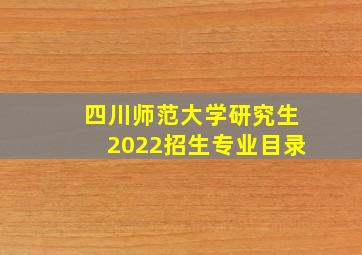 四川师范大学研究生2022招生专业目录