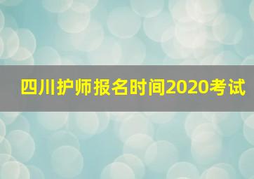 四川护师报名时间2020考试