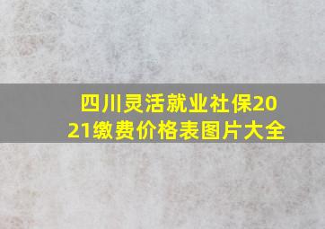 四川灵活就业社保2021缴费价格表图片大全