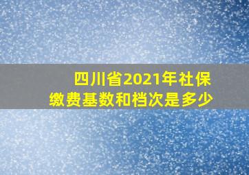 四川省2021年社保缴费基数和档次是多少