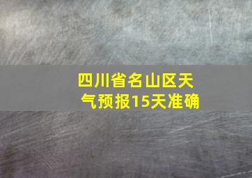 四川省名山区天气预报15天准确