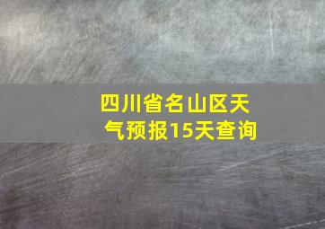 四川省名山区天气预报15天查询