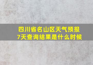 四川省名山区天气预报7天查询结果是什么时候