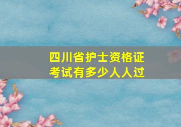 四川省护士资格证考试有多少人人过