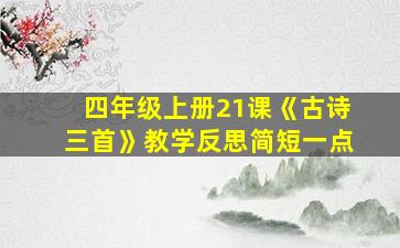 四年级上册21课《古诗三首》教学反思简短一点