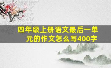 四年级上册语文最后一单元的作文怎么写400字