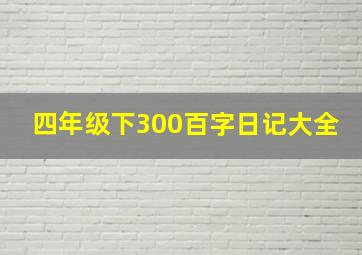 四年级下300百字日记大全