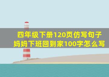 四年级下册120页仿写句子妈妈下班回到家100字怎么写