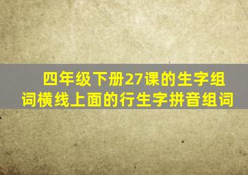 四年级下册27课的生字组词横线上面的行生字拼音组词