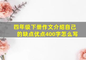 四年级下册作文介绍自己的缺点优点400字怎么写