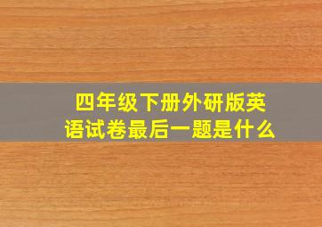 四年级下册外研版英语试卷最后一题是什么