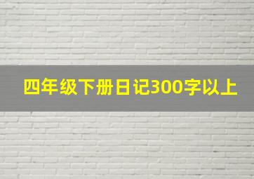 四年级下册日记300字以上