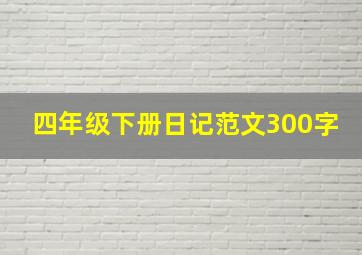 四年级下册日记范文300字