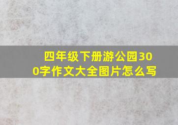 四年级下册游公园300字作文大全图片怎么写