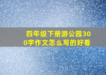 四年级下册游公园300字作文怎么写的好看