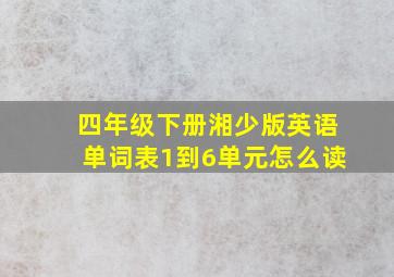 四年级下册湘少版英语单词表1到6单元怎么读