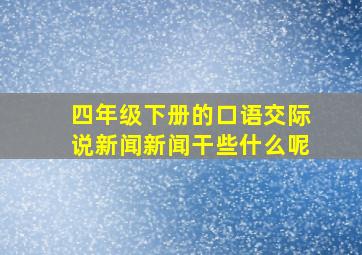 四年级下册的口语交际说新闻新闻干些什么呢