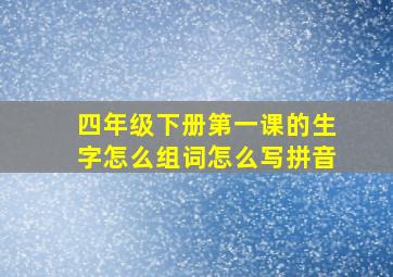 四年级下册第一课的生字怎么组词怎么写拼音