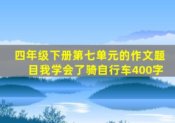 四年级下册第七单元的作文题目我学会了骑自行车400字