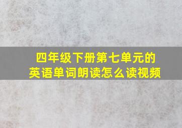 四年级下册第七单元的英语单词朗读怎么读视频