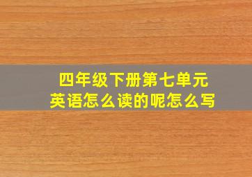 四年级下册第七单元英语怎么读的呢怎么写